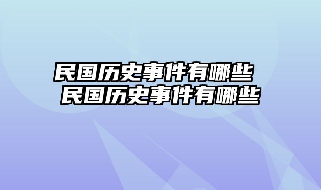 民国历史事件有哪些 民国历史事件有哪些
