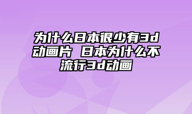 为什么日本很少有3d动画片 日本为什么不流行3d动画