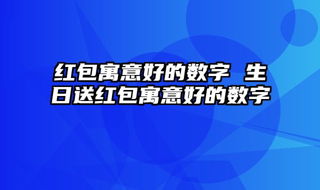 红包寓意好的数字 生日送红包寓意好的数字