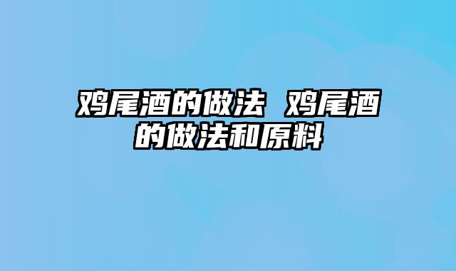 鸡尾酒的做法 鸡尾酒的做法和原料