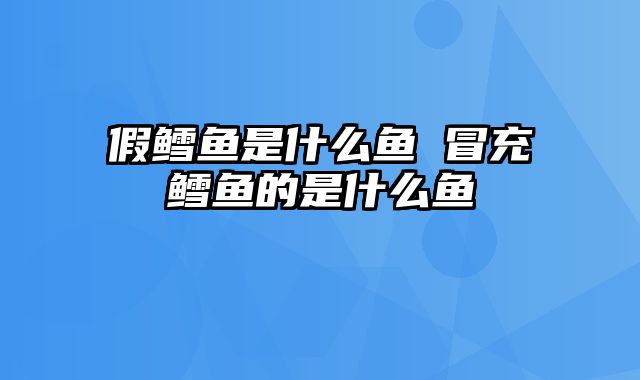 假鳕鱼是什么鱼 冒充鳕鱼的是什么鱼