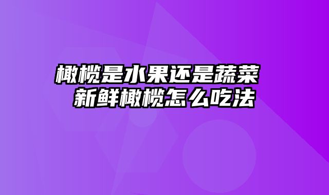 橄榄是水果还是蔬菜 新鲜橄榄怎么吃法