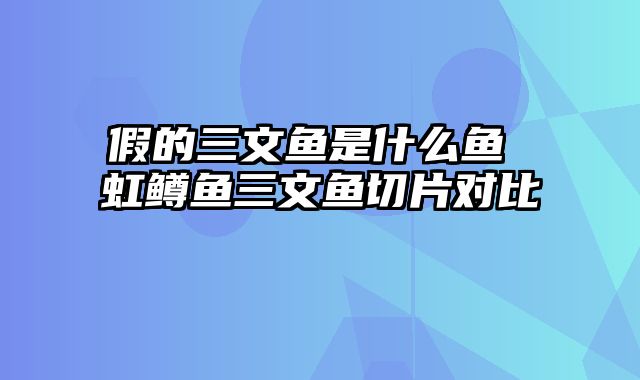 假的三文鱼是什么鱼 虹鳟鱼三文鱼切片对比