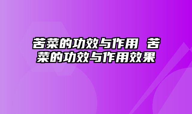 苦菜的功效与作用 苦菜的功效与作用效果