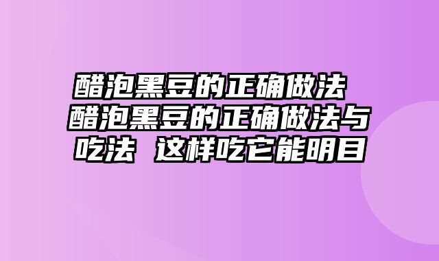 醋泡黑豆的正确做法 醋泡黑豆的正确做法与吃法 这样吃它能明目