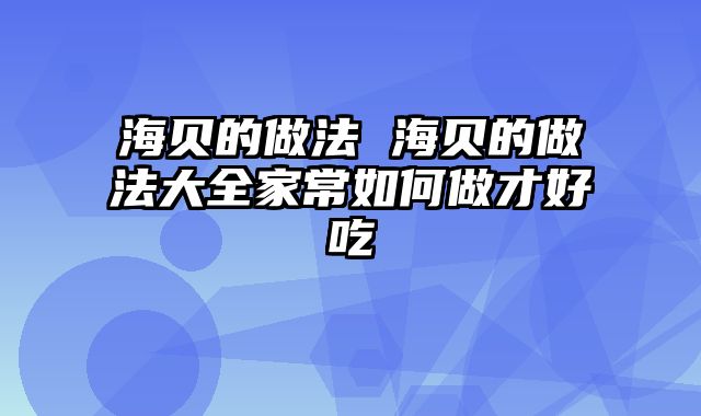海贝的做法 海贝的做法大全家常如何做才好吃