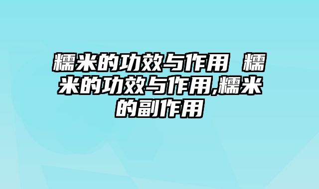 糯米的功效与作用 糯米的功效与作用,糯米的副作用
