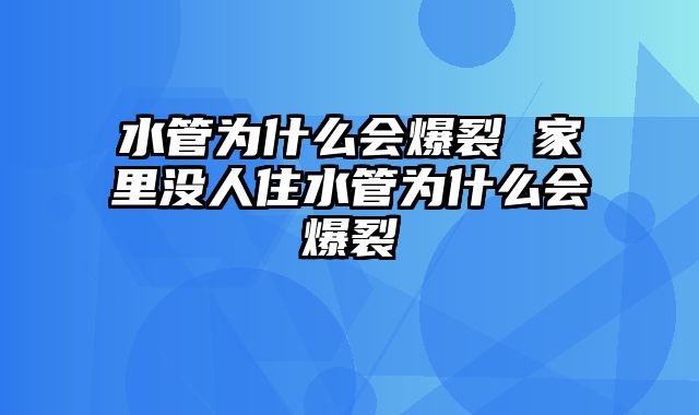 水管为什么会爆裂 家里没人住水管为什么会爆裂