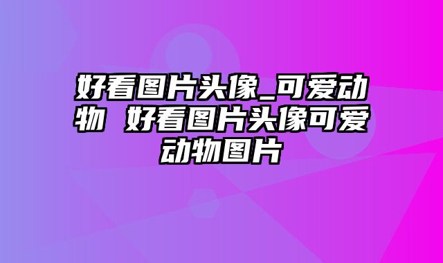 好看图片头像_可爱动物 好看图片头像可爱动物图片