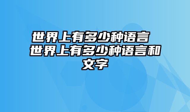 世界上有多少种语言 世界上有多少种语言和文字