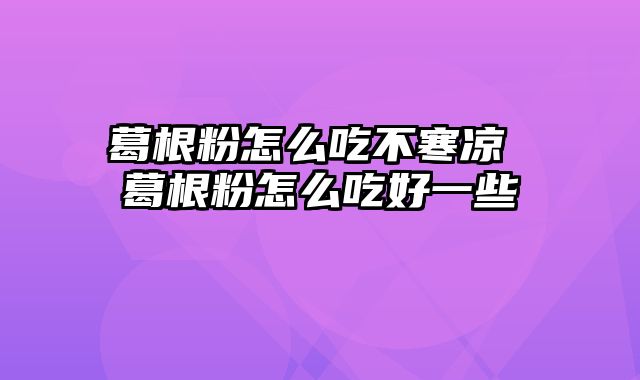 葛根粉怎么吃不寒凉 葛根粉怎么吃好一些