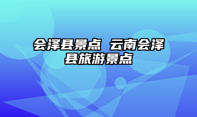 会泽县景点 云南会泽县旅游景点