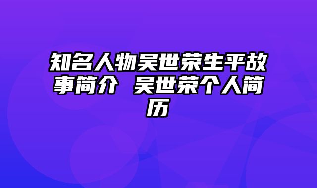 知名人物吴世荣生平故事简介 吴世荣个人简历