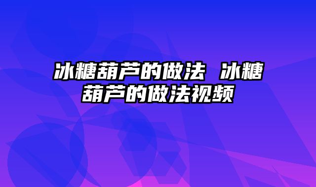 冰糖葫芦的做法 冰糖葫芦的做法视频