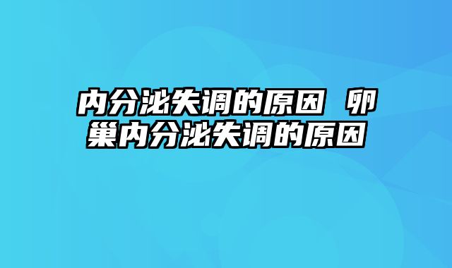 内分泌失调的原因 卵巢内分泌失调的原因