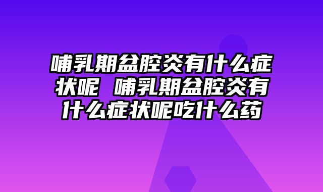 哺乳期盆腔炎有什么症状呢 哺乳期盆腔炎有什么症状呢吃什么药