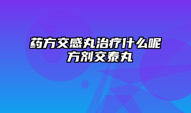 药方交感丸治疗什么呢 方剂交泰丸