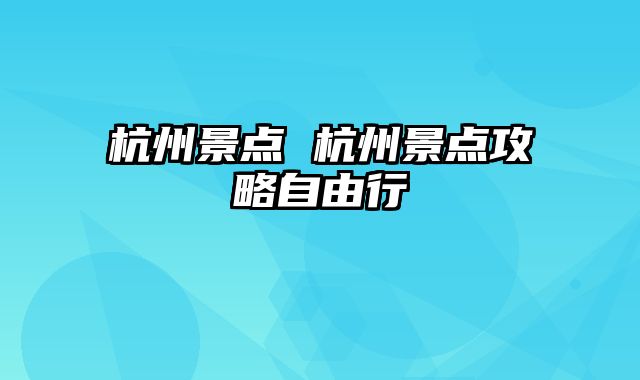 杭州景点 杭州景点攻略自由行
