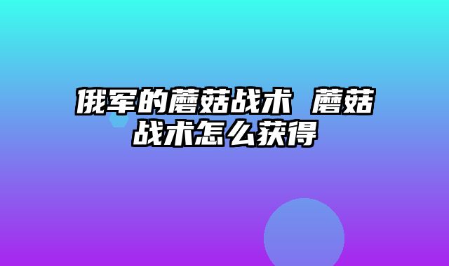 俄军的蘑菇战术 蘑菇战术怎么获得