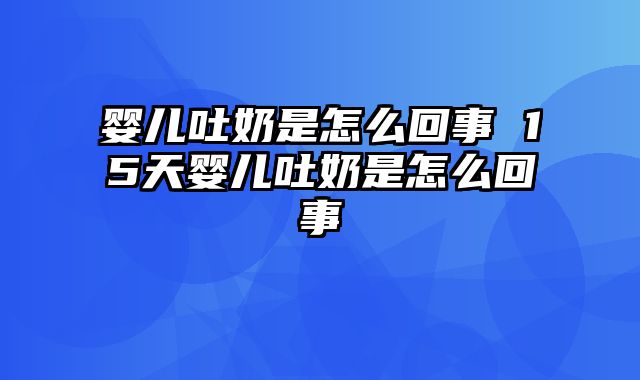 婴儿吐奶是怎么回事 15天婴儿吐奶是怎么回事
