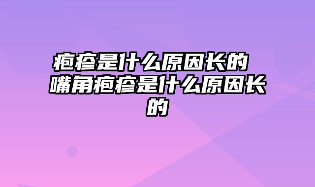 疱疹是什么原因长的 嘴角疱疹是什么原因长的