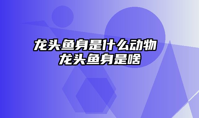 龙头鱼身是什么动物 龙头鱼身是啥