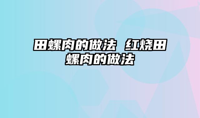 田螺肉的做法 红烧田螺肉的做法