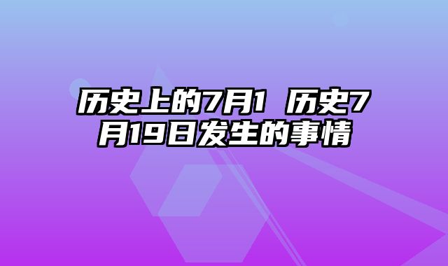 历史上的7月1 历史7月19日发生的事情