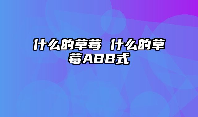 什么的草莓 什么的草莓ABB式