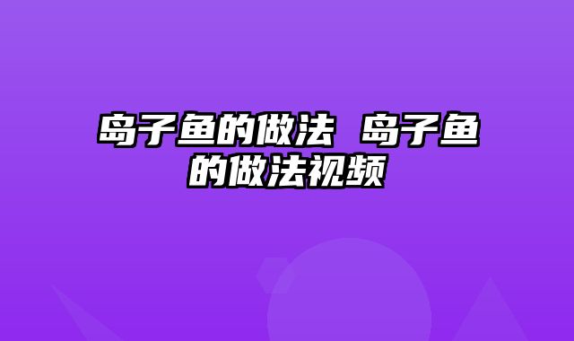 岛子鱼的做法 岛子鱼的做法视频