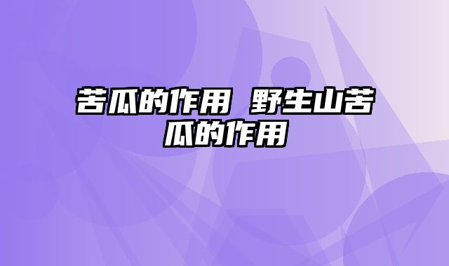 苦瓜的作用 野生山苦瓜的作用