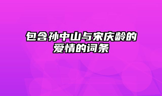 包含孙中山与宋庆龄的爱情的词条