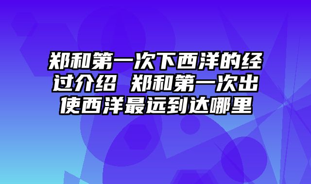 郑和第一次下西洋的经过介绍 郑和第一次出使西洋最远到达哪里