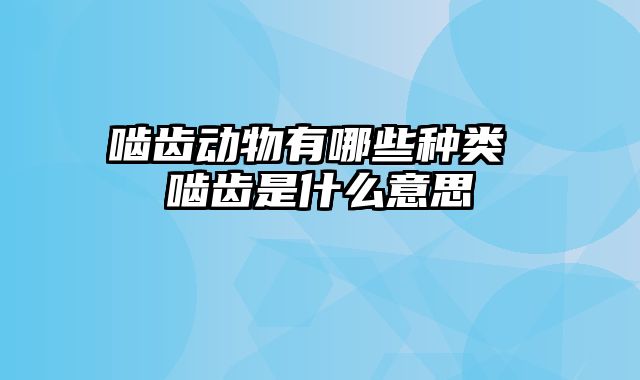 啮齿动物有哪些种类 啮齿是什么意思