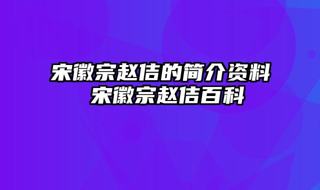 宋徽宗赵佶的简介资料 宋徽宗赵佶百科