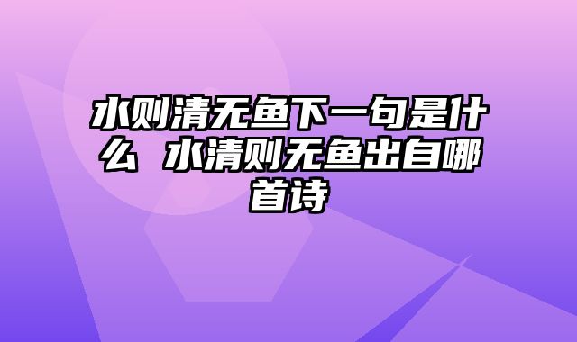 水则清无鱼下一句是什么 水清则无鱼出自哪首诗
