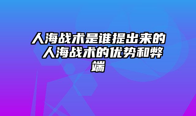 人海战术是谁提出来的 人海战术的优势和弊端