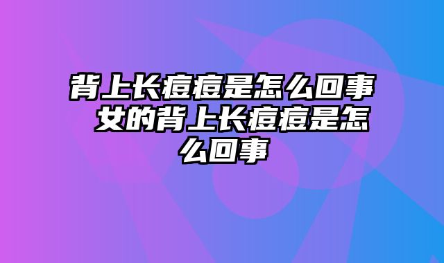 背上长痘痘是怎么回事 女的背上长痘痘是怎么回事