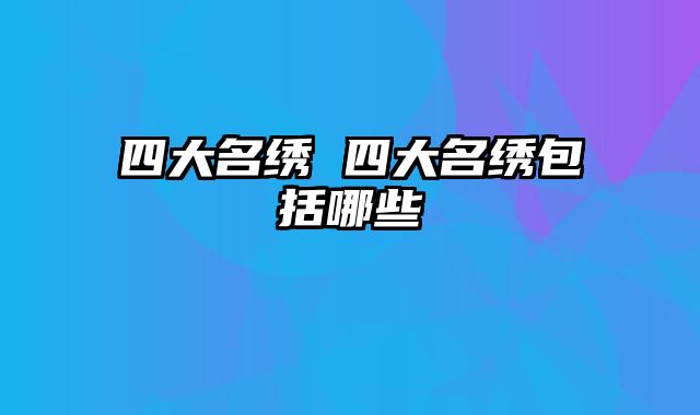 四大名绣 四大名绣包括哪些
