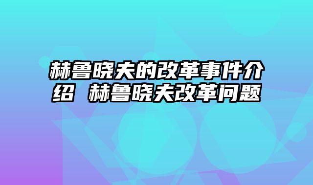赫鲁晓夫的改革事件介绍 赫鲁晓夫改革问题