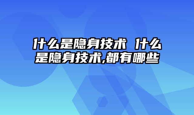 什么是隐身技术 什么是隐身技术,都有哪些