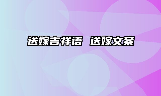 送嫁吉祥语 送嫁文案