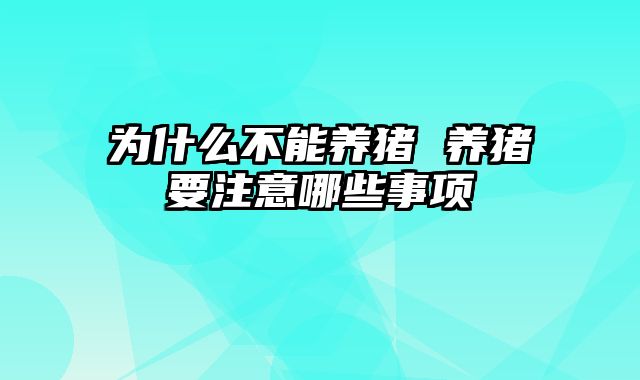 为什么不能养猪 养猪要注意哪些事项