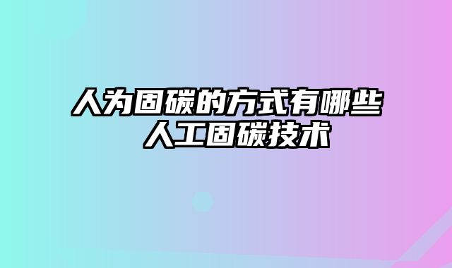 人为固碳的方式有哪些 人工固碳技术