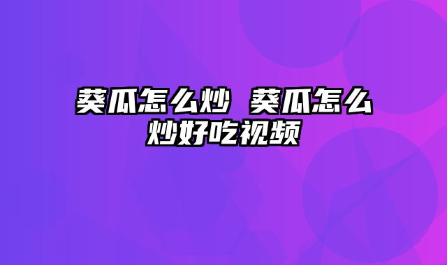 葵瓜怎么炒 葵瓜怎么炒好吃视频