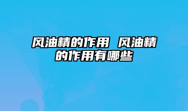 风油精的作用 风油精的作用有哪些