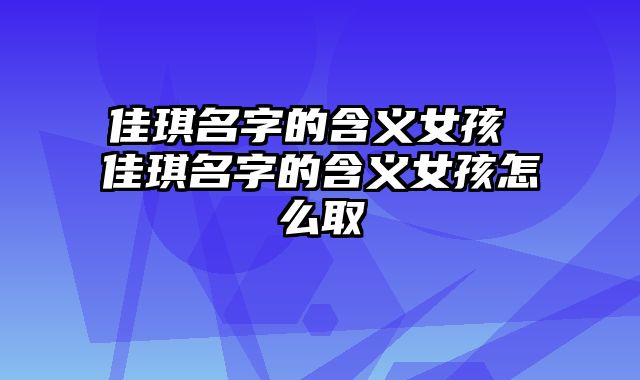佳琪名字的含义女孩 佳琪名字的含义女孩怎么取