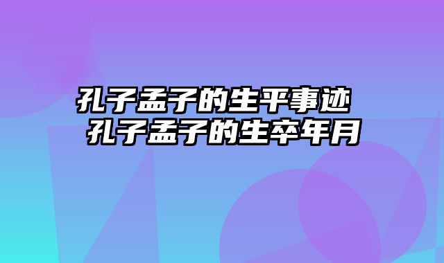 孔子孟子的生平事迹 孔子孟子的生卒年月