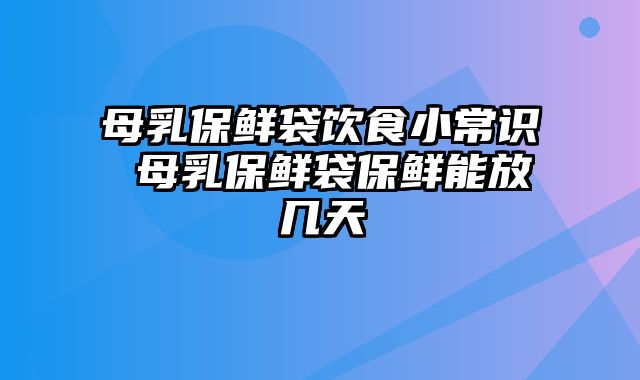 母乳保鲜袋饮食小常识 母乳保鲜袋保鲜能放几天
