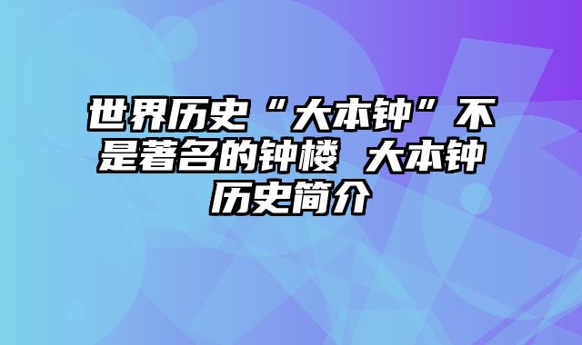 世界历史“大本钟”不是著名的钟楼 大本钟历史简介